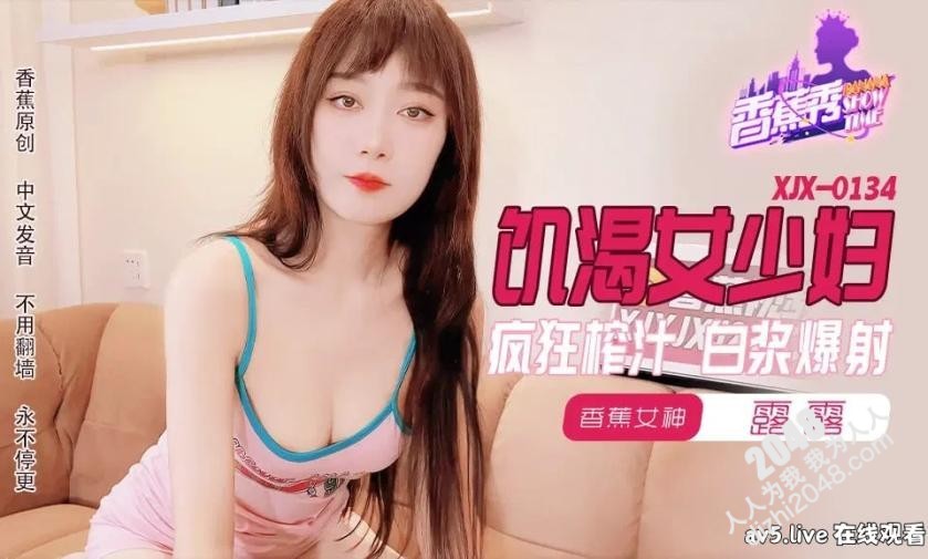 [MP4] XJX0134 香蕉视频传媒 飢渴少婦瘋狂榨汁 白漿爆射 星空露露