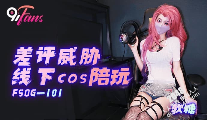 【MP4】[国产传媒]FSOG101 差评威胁线下cos陪玩