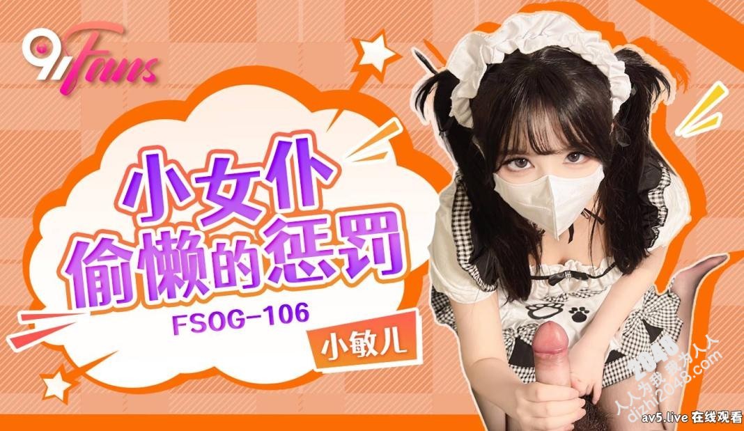 【MP4】[国产传媒]FSOG106 小女仆偷懒的惩罚