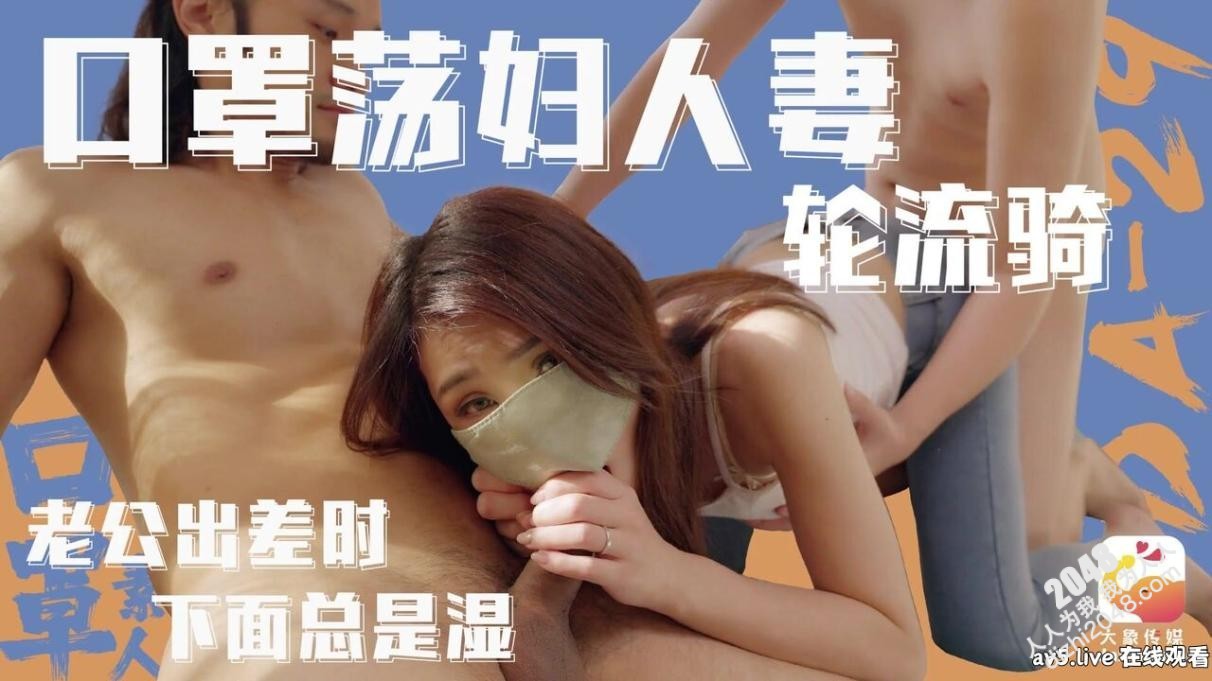 【MP4】[国产传媒]DA029 口罩荡妇人妻轮流操 老公出差时下面总是湿