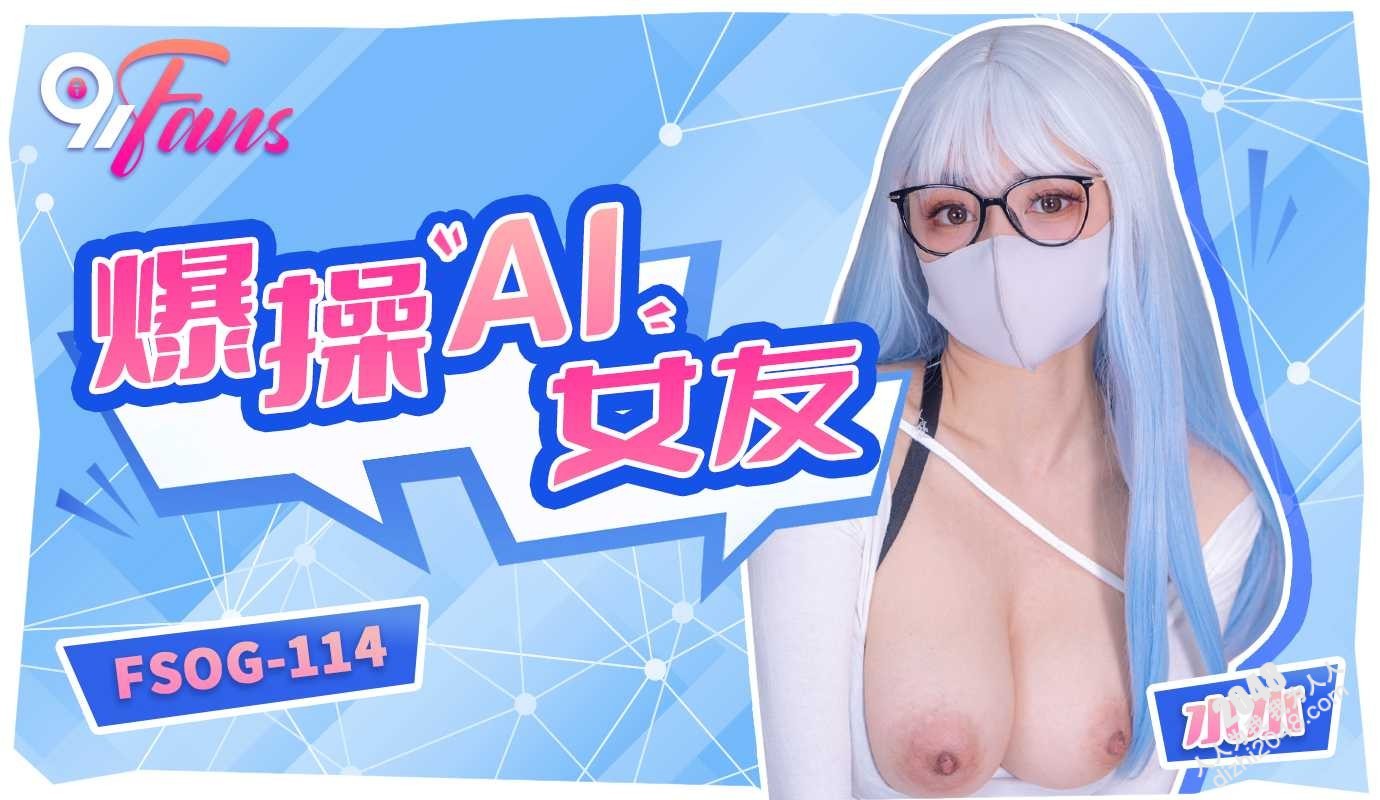 【MP4】[国产传媒]FSOG114 爆操AI女友
